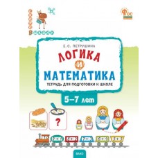 Логика и математика. Тетрадь для подготовки к школе детей 5-7 лет