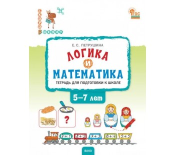 Логика и математика. Тетрадь для подготовки к школе детей 5-7 лет