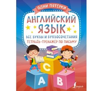 Английский язык: все буквы и буквосочетания. Тетрадь-тренажёр по письму