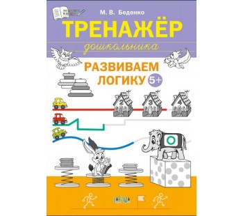 Тренажёр дошкольника. Развиваем логику 5+