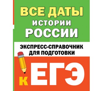 Все даты истории России. Экспресс-справочник для подготовки к ЕГЭ