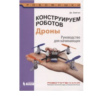 Конструируем роботов. Дроны. Руководство для начинающих