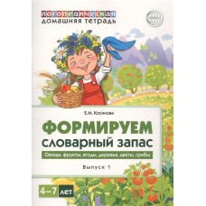 Домашняя логопедическая тетрадь для детей 4-7 лет. Формируем словарный запас. Тетрадь 1: Овощи, фрукты, ягоды, деревья, цветы, грибы