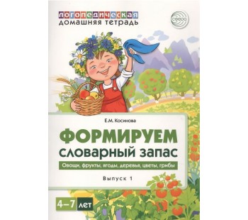 Домашняя логопедическая тетрадь для детей 4-7 лет. Формируем словарный запас. Тетрадь 1: Овощи, фрукты, ягоды, деревья, цветы, грибы