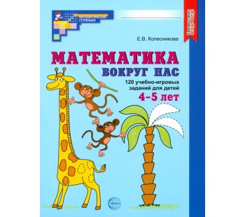 Математика вокруг нас. 120 учебно-игровых заданий для детей 4-5 лет