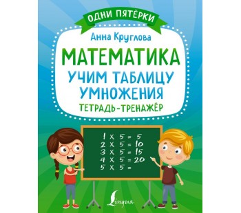 Математика: учим таблицу умножения. Тетрадь-тренажёр