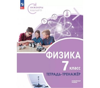 Физика. Инженеры будущего. 7 класс. Углублённый уровень. Тетрадь-тренажёр