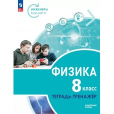 Физика. Инженеры будущего. 8 класс. Углублённый уровень. Тетрадь-тренажёр