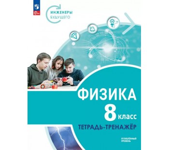 Физика. Инженеры будущего. 8 класс. Углублённый уровень. Тетрадь-тренажёр