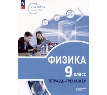 Физика. Инженеры будущего. 9 класс. Углублённый уровень. Тетрадь-тренажёр