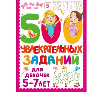 500 увлекательных заданий для девочек. 5-7 лет 