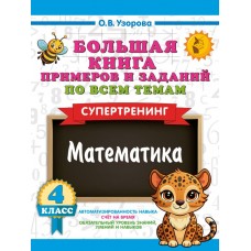 Большая книга примеров и заданий по всем темам 4 класса. Математика. Супертренинг Большая книга примеров и заданий по всем темам 4 класса. Математика. Супертренинг