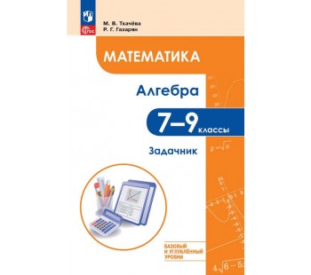 Математика. Алгебра. 7–9 классы. Базовый и углублённый уровни. Задачник. Учебное пособие