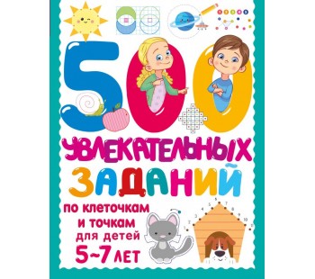 500 увлекательных заданий по клеточкам и точкам для детей 5-7 лет