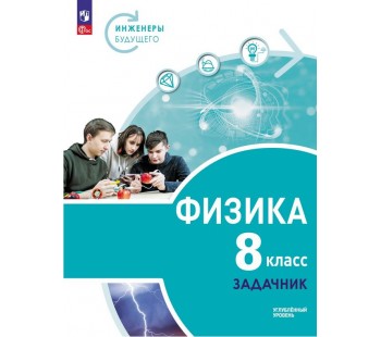 Физика. Инженеры будущего. 8 класс. Углублённый уровень. Задачник. Учебное пособие