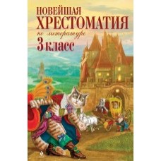 Новейшая хрестоматия по литературе. 3 класс Новейшая хрестоматия по литературе. 3 класс