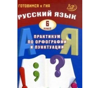Готовимся к ГИА. Русский язык. Практикум по орфографии и пунктуации. 6 класс