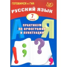Готовимся к ГИА. Русский язык. Практикум по орфографии и пунктуации. 7 класс