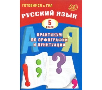 Готовимся к ГИА. Русский язык. Практикум по орфографии и пунктуации. 5 класс