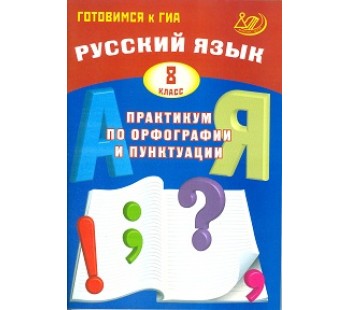 Готовимся к ГИА. Русский язык. Практикум по орфографии и пунктуации. 8 класс