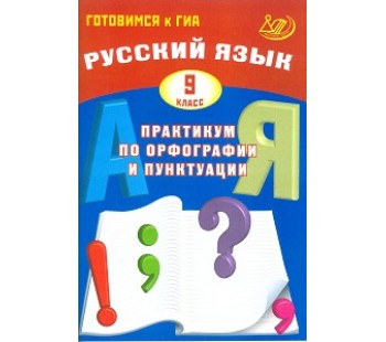 Готовимся к ГИА. Русский язык. Практикум по орфографии и пунктуации. 9 класс