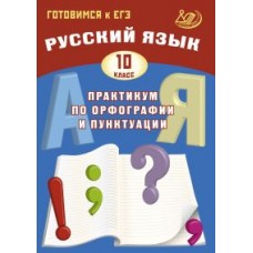 Готовимся к ЕГЭ. Русский язык. Практикум по орфографии и пунктуации. 10 класс