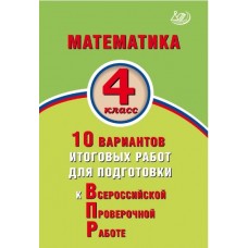 Математика. 4 класс. 10 вариантов итоговых работ для подготовки к Всероссийской Проверочной Работе. ФГОС