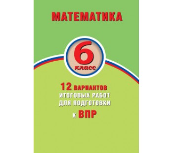 Математика. 6 класс. 12 вариантов итоговых работ для подготовки к ВПР