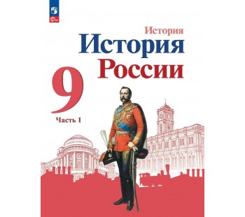 История России 9 класс Учебник В 2-х частях Часть 1
