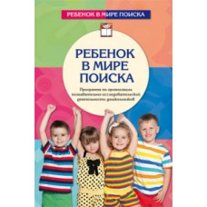 Ребенок в мире поиска. Программа по организации познавательно-исследовательской деятельности дошкольников