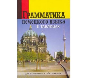 Грамматика немецкого языка в таблицах для школьников и абитуриентов 